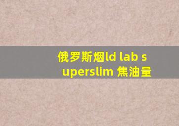 俄罗斯烟ld lab superslim 焦油量